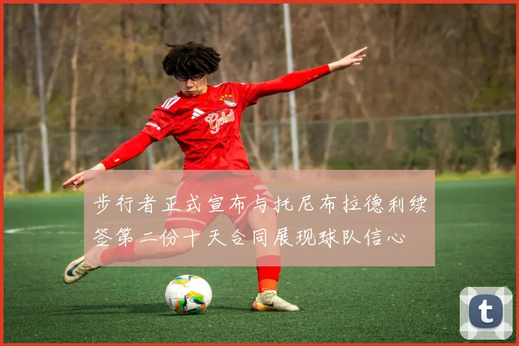 步行者正式宣布与托尼布拉德利续签第二份十天合同展现球队信心