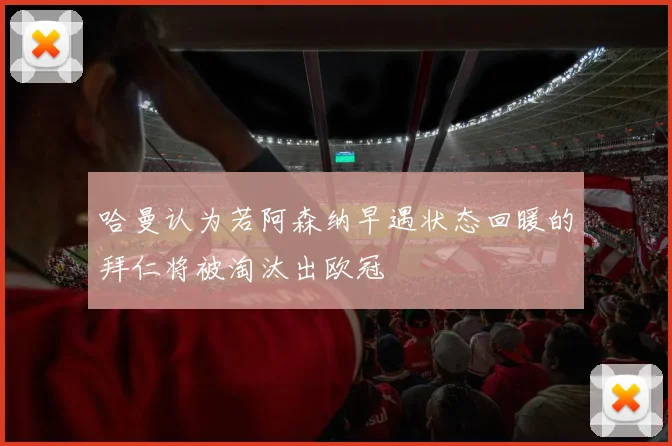 哈曼认为若阿森纳早遇状态回暖的拜仁将被淘汰出欧冠