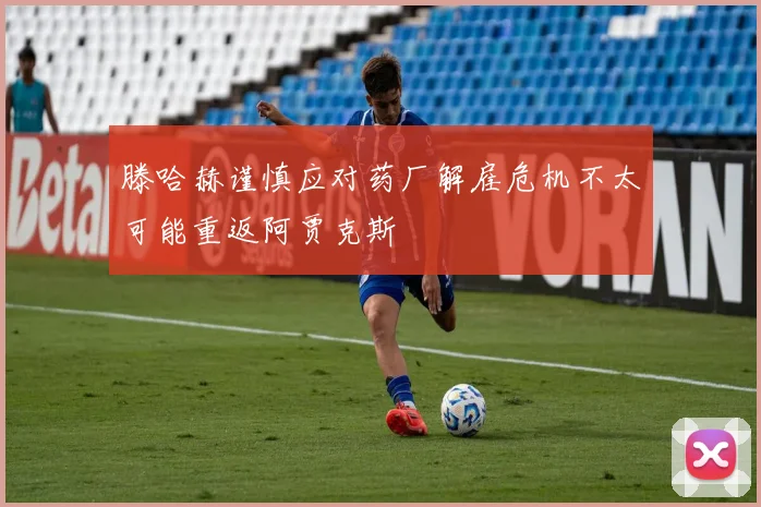 滕哈赫谨慎应对药厂解雇危机不太可能重返阿贾克斯