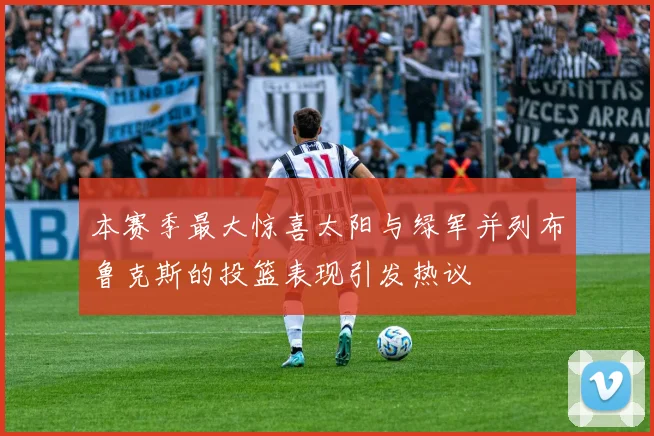 本赛季最大惊喜太阳与绿军并列布鲁克斯的投篮表现引发热议