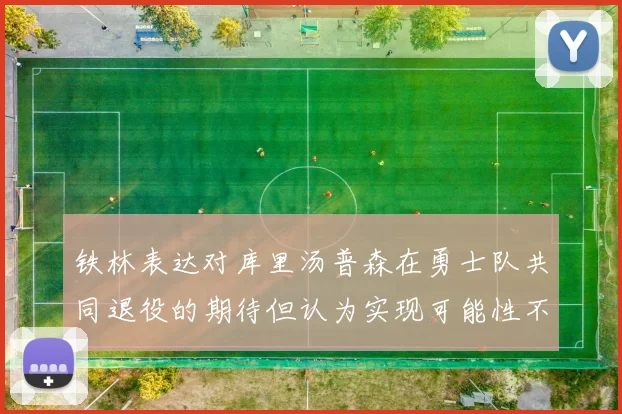 铁林表达对库里汤普森在勇士队共同退役的期待但认为实现可能性不大