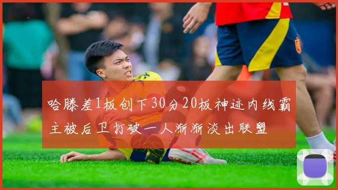 哈滕差1板创下30分20板神迹内线霸主被后卫打破一人渐渐淡出联盟