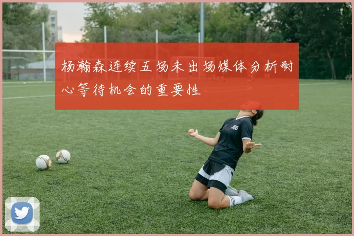 杨瀚森连续五场未出场媒体分析耐心等待机会的重要性