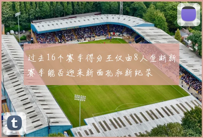 过去16个赛季得分王仅由8人垄断新赛季能否迎来新面孔和新纪录